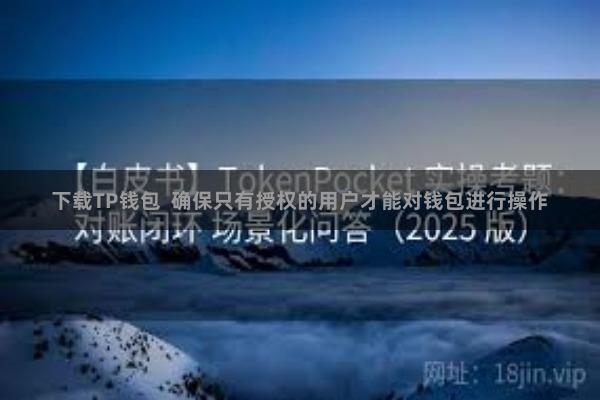 下载TP钱包  确保只有授权的用户才能对钱包进行操作