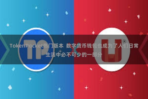 TokenPocket热门版本 数字货币钱包也成为了人们日常生活中必不可少的一部分