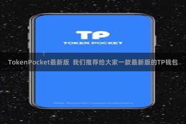 TokenPocket最新版 我们推荐给大家一款最新版的TP钱包