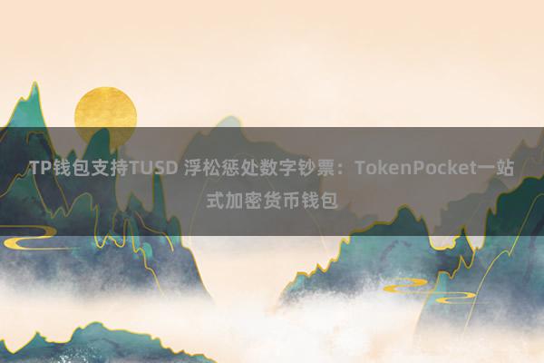 TP钱包支持TUSD 浮松惩处数字钞票：TokenPocket一站式加密货币钱包