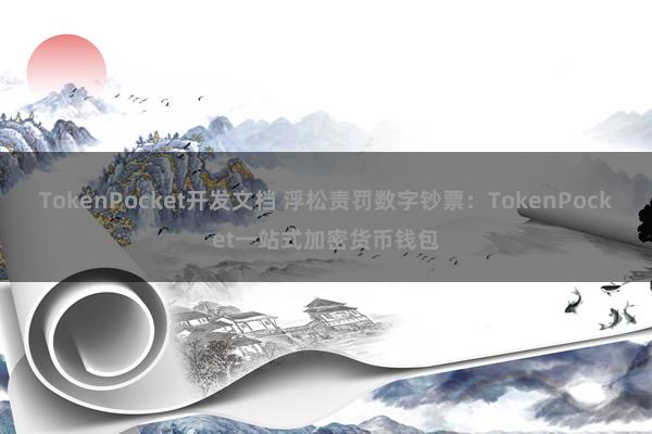 TokenPocket开发文档 浮松责罚数字钞票：TokenPocket一站式加密货币钱包