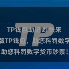 TP钱包助记词 快来下载最新版TP钱包，助您科罚数字货币钞票！