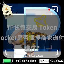 TP钱包交易 TokenPocket是否撑捏商家谱付？