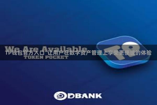 TP钱包官方入口  让用户在数字资产管理上享受更便捷的体验