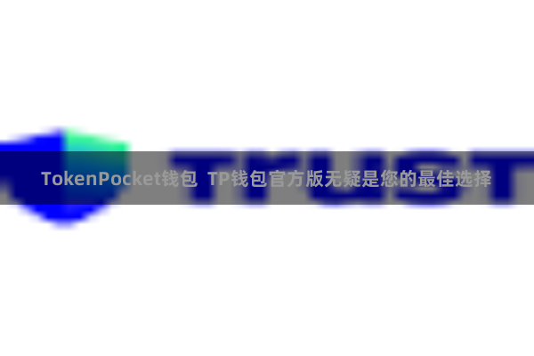 TokenPocket钱包  TP钱包官方版无疑是您的最佳选择