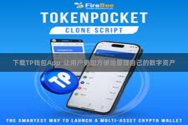 下载TP钱包App  让用户更加方便地管理自己的数字资产